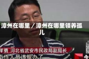 漳州在哪里／漳州在哪里领养孤儿