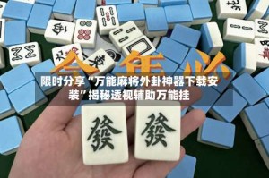 限时分享“万能麻将外卦神器下载安装”揭秘透视辅助万能挂