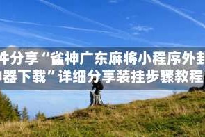 软件分享“雀神广东麻将小程序外卦神器下载”详细分享装挂步骤教程