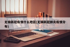 无锡新冠疫情什么地区(无锡新冠肺炎疫情分布)