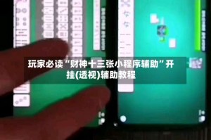 玩家必读“财神十三张小程序辅助”开挂(透视)辅助教程