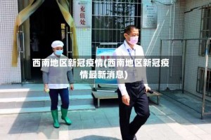 西南地区新冠疫情(西南地区新冠疫情最新消息)