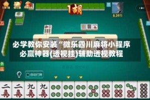 必学教你安装“微乐四川麻将小程序必赢神器(透视挂)辅助透视教程