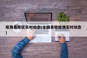 疫情各地区实时动态(全国各地疫情实时动态)