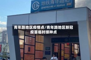 青年路地区疫情点/青年路地区新冠疫苗临时接种点