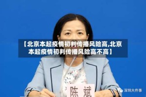 【北京本起疫情初判传播风险高,北京本起疫情初判传播风险高不高】