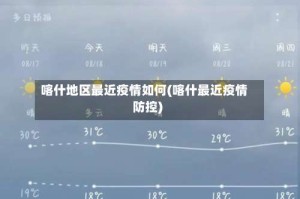 喀什地区最近疫情如何(喀什最近疫情防控)