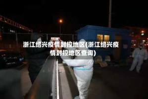 浙江绍兴疫情封控地区(浙江绍兴疫情封控地区查询)