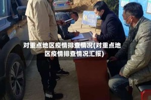 对重点地区疫情排查情况(对重点地区疫情排查情况汇报)
