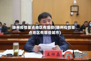滕州疫情重点地区有哪些(滕州疫情重点地区有哪些城市)