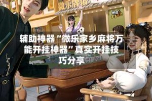 辅助神器“微乐家乡麻将万能开挂神器”真实开挂技巧分享