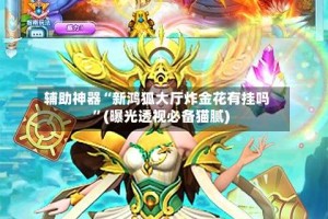 辅助神器“新鸿狐大厅炸金花有挂吗”(曝光透视必备猫腻)