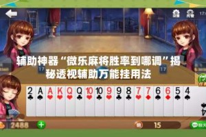 辅助神器“微乐麻将胜率到哪调”揭秘透视辅助万能挂用法