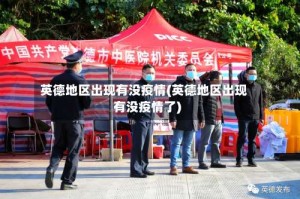英德地区出现有没疫情(英德地区出现有没疫情了)
