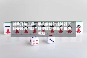辅助开挂工具“手机麻将外挂神器下载安装通用版”科技辅助神器手机版教程