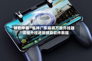 辅助神器“雀神广东麻将万能开挂器”详细外挂透视辅助软件教程