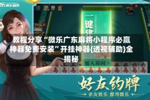 教程分享“微乐广东麻将小程序必赢神器免费安装”开挂神器{透视辅助}全揭秘