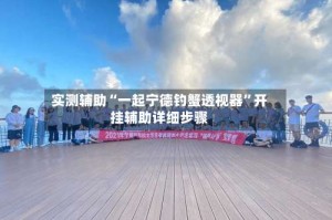 实测辅助“一起宁德钓蟹透视器”开挂辅助详细步骤