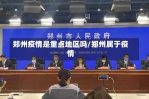 郑州疫情是重点地区吗/郑州属于疫情