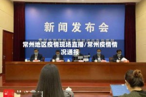 常州地区疫情现场直播/常州疫情情况通报
