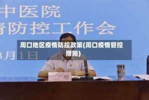 周口地区疫情防控政策(周口疫情管控措施)