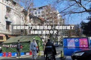 成都封城了吗最新消息／成都封城了吗最新消息今天