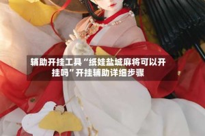 辅助开挂工具“纸娃盐城麻将可以开挂吗”开挂辅助详细步骤