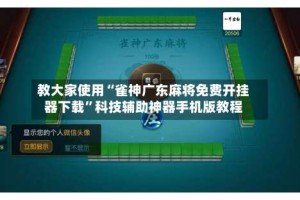教大家使用“雀神广东麻将免费开挂器下载”科技辅助神器手机版教程