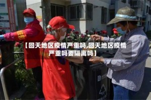 【回天地区疫情严重吗,回天地区疫情严重吗要隔离吗】