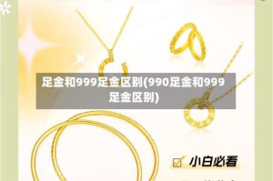 足金和999足金区别(990足金和999足金区别)