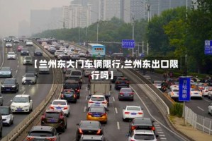 【兰州东大门车辆限行,兰州东出口限行吗】