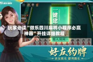 玩家必读“微乐四川麻将小程序必赢神器”开挂详细教程