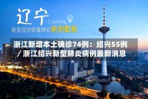 浙江新增本土确诊74例：绍兴55例／浙江绍兴新型肺炎病例最新消息