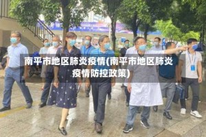 南平市地区肺炎疫情(南平市地区肺炎疫情防控政策)
