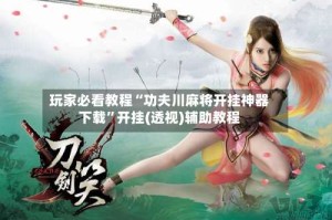 玩家必看教程“功夫川麻将开挂神器下载”开挂(透视)辅助教程