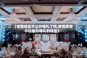 【疫情地区不让办婚礼了吗,疫情期间不让举办婚礼的规定】