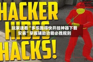 玩家速看“多乐跑得快开挂神器下载安装”掌握辅助功能必胜规则