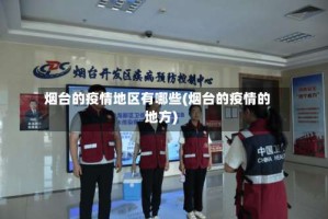 烟台的疫情地区有哪些(烟台的疫情的地方)