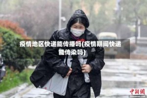疫情地区快递能传播吗(疫情期间快递能传染吗)
