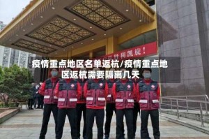 疫情重点地区名单返杭/疫情重点地区返杭需要隔离几天