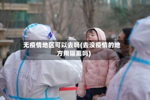 无疫情地区可以去吗(去没疫情的地方用隔离吗)