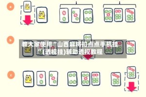 教大家使用“山西麻将扣点点手机挂”(透视挂)辅助透视教程