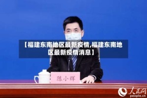 【福建东南地区最新疫情,福建东南地区最新疫情消息】