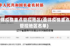 盘锦疫情重点管控地区(盘锦疫情重点管控地区名单)
