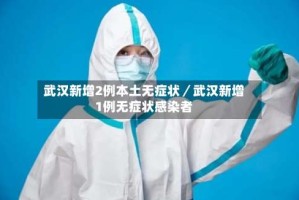 武汉新增2例本土无症状／武汉新增1例无症状感染者