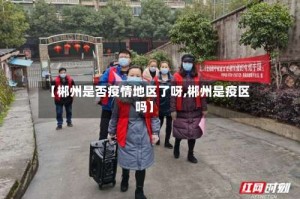 【郴州是否疫情地区了呀,郴州是疫区吗】