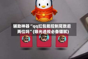 辅助神器“qq红包能控制尾数后两位吗”(曝光透视必备猫腻)