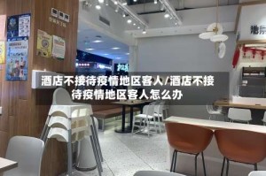 酒店不接待疫情地区客人/酒店不接待疫情地区客人怎么办