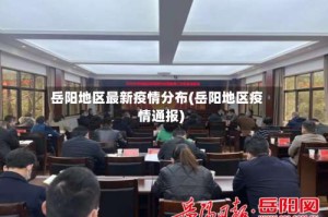 岳阳地区最新疫情分布(岳阳地区疫情通报)