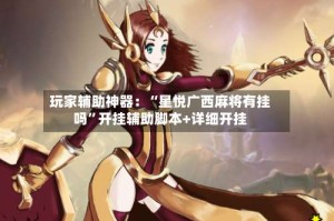 玩家辅助神器：“星悦广西麻将有挂吗”开挂辅助脚本+详细开挂